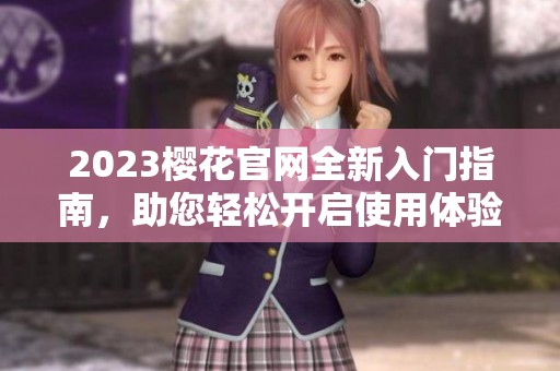 2023樱花官网全新入门指南，助您轻松开启使用体验