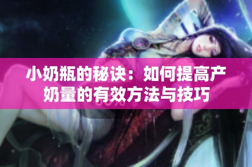 小奶瓶的秘诀：如何提高产奶量的有效方法与技巧
