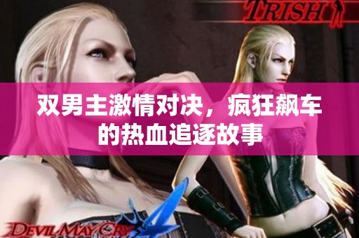 双男主激情对决，疯狂飙车的热血追逐故事