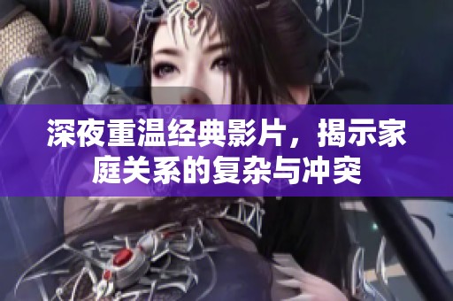 深夜重温经典影片，揭示家庭关系的复杂与冲突