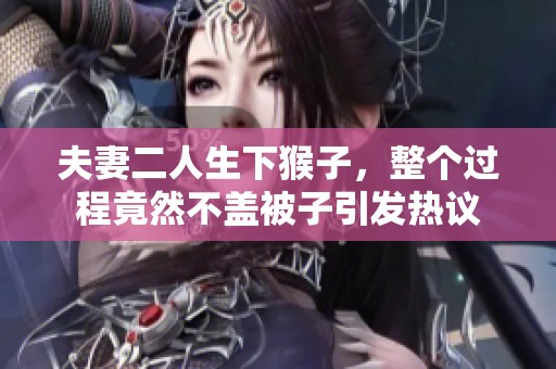 夫妻二人生下猴子，整个过程竟然不盖被子引发热议