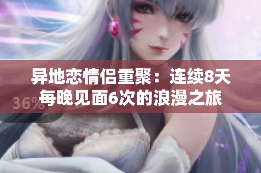 异地恋情侣重聚：连续8天每晚见面6次的浪漫之旅