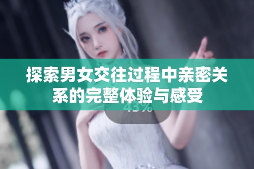 探索男女交往过程中亲密关系的完整体验与感受
