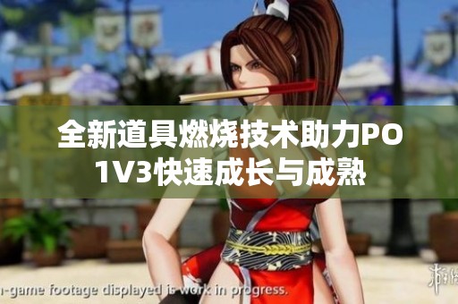 全新道具燃烧技术助力PO1V3快速成长与成熟