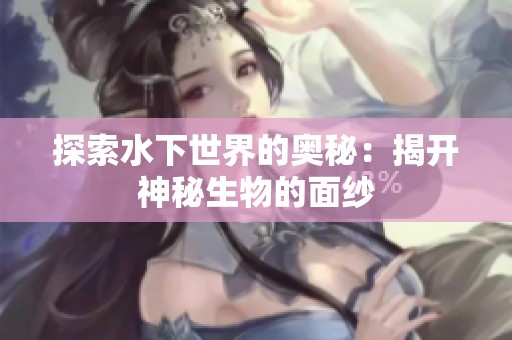 探索水下世界的奥秘：揭开神秘生物的面纱