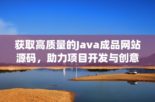 获取高质量的Java成品网站源码，助力项目开发与创意实现