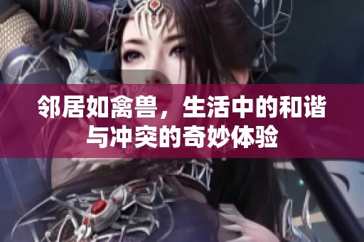 邻居如禽兽，生活中的和谐与冲突的奇妙体验