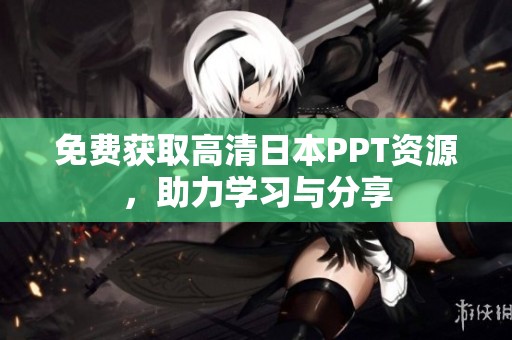 免费获取高清日本PPT资源，助力学习与分享