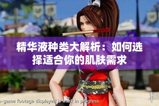 精华液种类大解析：如何选择适合你的肌肤需求