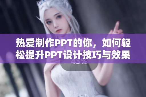 热爱制作PPT的你，如何轻松提升PPT设计技巧与效果