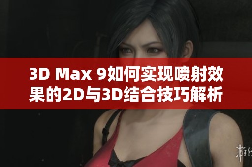 3D Max 9如何实现喷射效果的2D与3D结合技巧解析