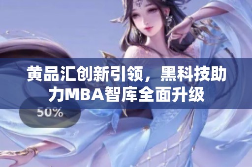 黄品汇创新引领，黑科技助力MBA智库全面升级