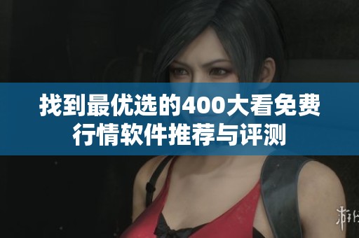 找到最优选的400大看免费行情软件推荐与评测