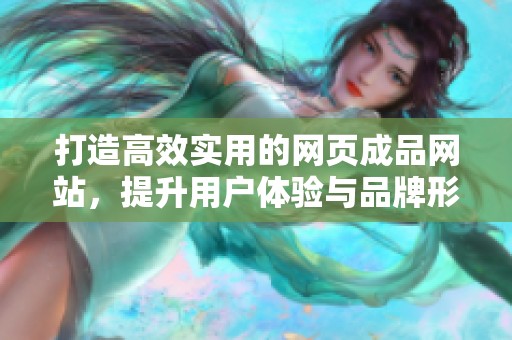 打造高效实用的网页成品网站，提升用户体验与品牌形象