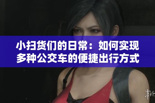 小扫货们的日常：如何实现多种公交车的便捷出行方式