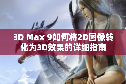 3D Max 9如何将2D图像转化为3D效果的详细指南