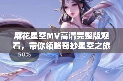 麻花星空MV高清完整版观看，带你领略奇妙星空之旅