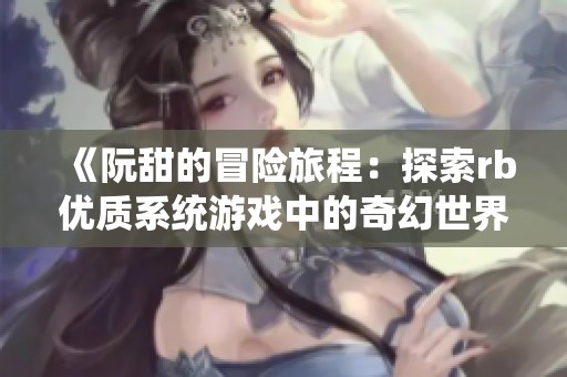 《阮甜的冒险旅程：探索rb优质系统游戏中的奇幻世界》