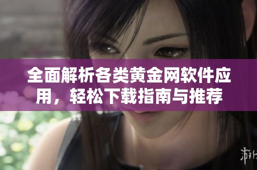 全面解析各类黄金网软件应用，轻松下载指南与推荐