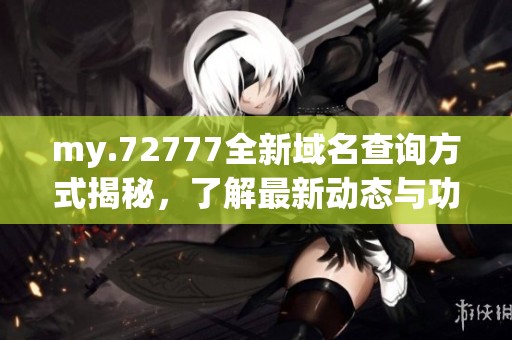 my.72777全新域名查询方式揭秘，了解最新动态与功能