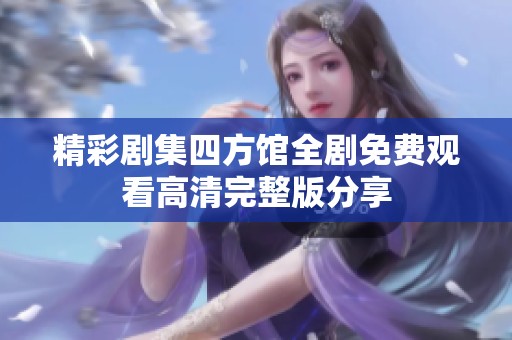 精彩剧集四方馆全剧免费观看高清完整版分享
