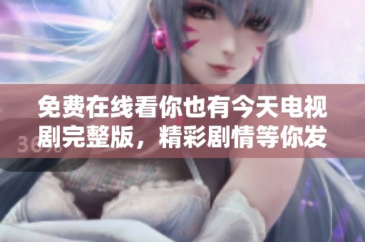 免费在线看你也有今天电视剧完整版，精彩剧情等你发现