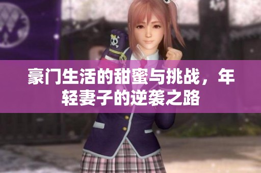 豪门生活的甜蜜与挑战，年轻妻子的逆袭之路