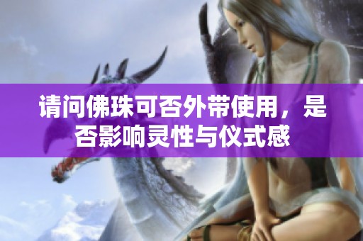 请问佛珠可否外带使用，是否影响灵性与仪式感