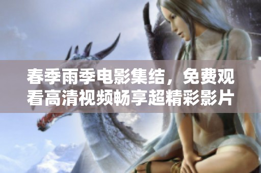 春季雨季电影集结，免费观看高清视频畅享超精彩影片