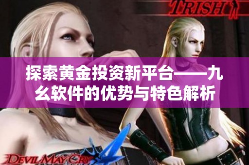 探索黄金投资新平台——九幺软件的优势与特色解析