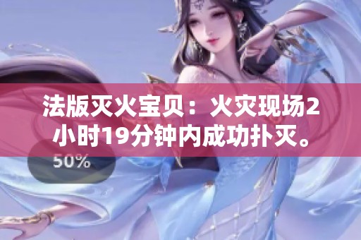 法版灭火宝贝：火灾现场2小时19分钟内成功扑灭。