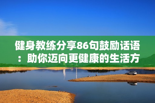 健身教练分享86句鼓励话语：助你迈向更健康的生活方式
