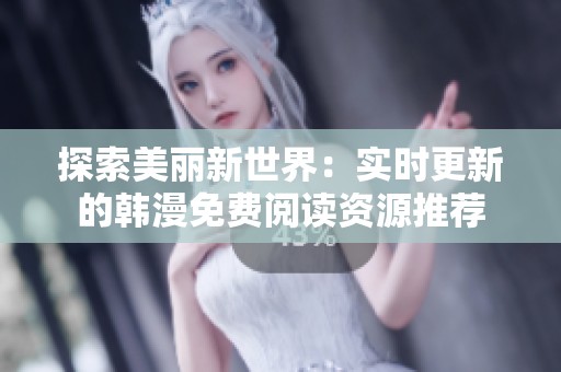 探索美丽新世界：实时更新的韩漫免费阅读资源推荐