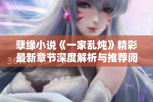 孽缘小说《一家乱炖》精彩最新章节深度解析与推荐阅读