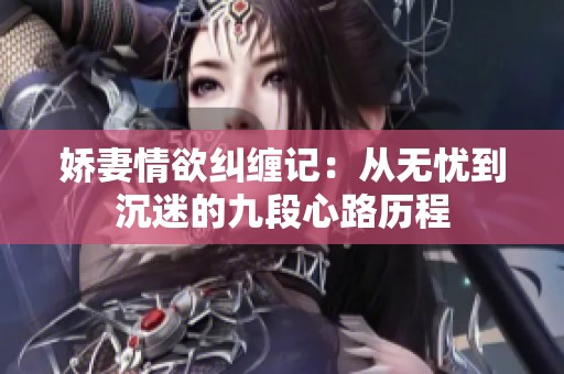 娇妻情欲纠缠记：从无忧到沉迷的九段心路历程