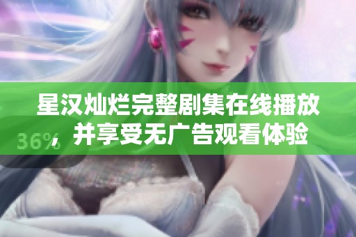 星汉灿烂完整剧集在线播放，并享受无广告观看体验