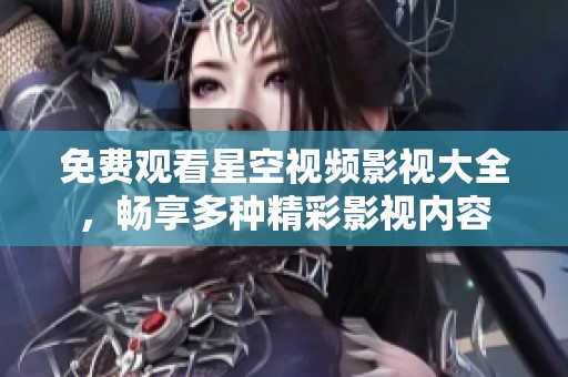 免费观看星空视频影视大全，畅享多种精彩影视内容