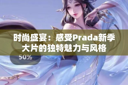 时尚盛宴：感受Prada新季大片的独特魅力与风格
