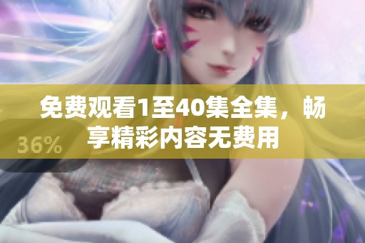 免费观看1至40集全集，畅享精彩内容无费用