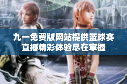 九一免费版网站提供篮球赛直播精彩体验尽在掌握