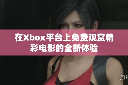 在Xbox平台上免费观赏精彩电影的全新体验