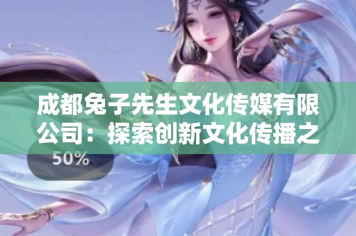 成都兔子先生文化传媒有限公司：探索创新文化传播之路