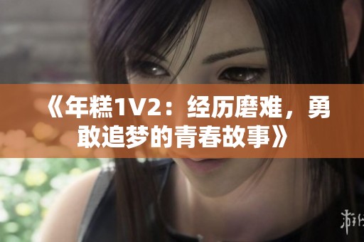 《年糕1V2：经历磨难，勇敢追梦的青春故事》