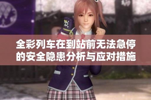 全彩列车在到站前无法急停的安全隐患分析与应对措施