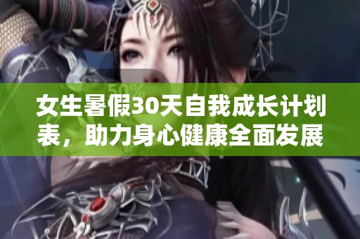 女生暑假30天自我成长计划表，助力身心健康全面发展