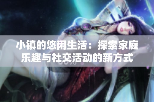 小镇的悠闲生活：探索家庭乐趣与社交活动的新方式