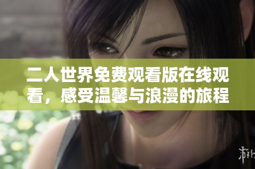 二人世界免费观看版在线观看，感受温馨与浪漫的旅程
