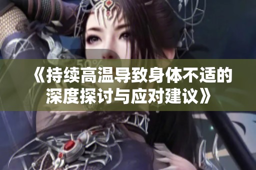 《持续高温导致身体不适的深度探讨与应对建议》