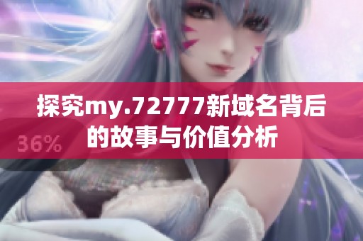 探究my.72777新域名背后的故事与价值分析