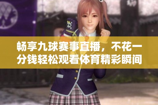 畅享九球赛事直播，不花一分钱轻松观看体育精彩瞬间